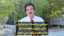 مرتضی برجسته: مردم ایران حتی برای درخواست نیاز به آب هم سرکوب می‌شوند