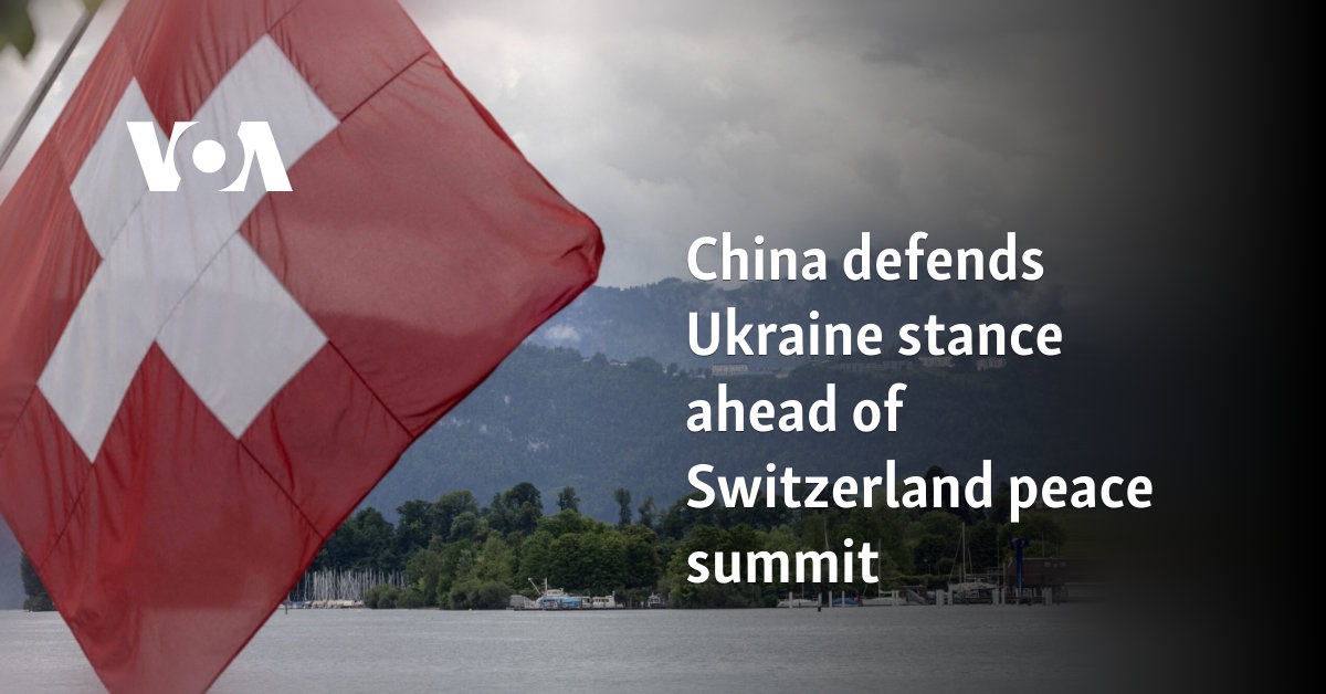 China defends Ukraine stance ahead of Switzerland peace summit