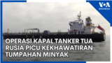 Operasi Kapal Tanker Tua Rusia Picu Kekhawatiran Tumpahan Minyak