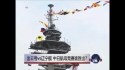 VOA连线:出云号vs辽宁舰 中日航母竞赛谁胜出?