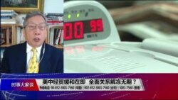 时事大家谈：美中经贸缓和在即，全面关系解冻无期？