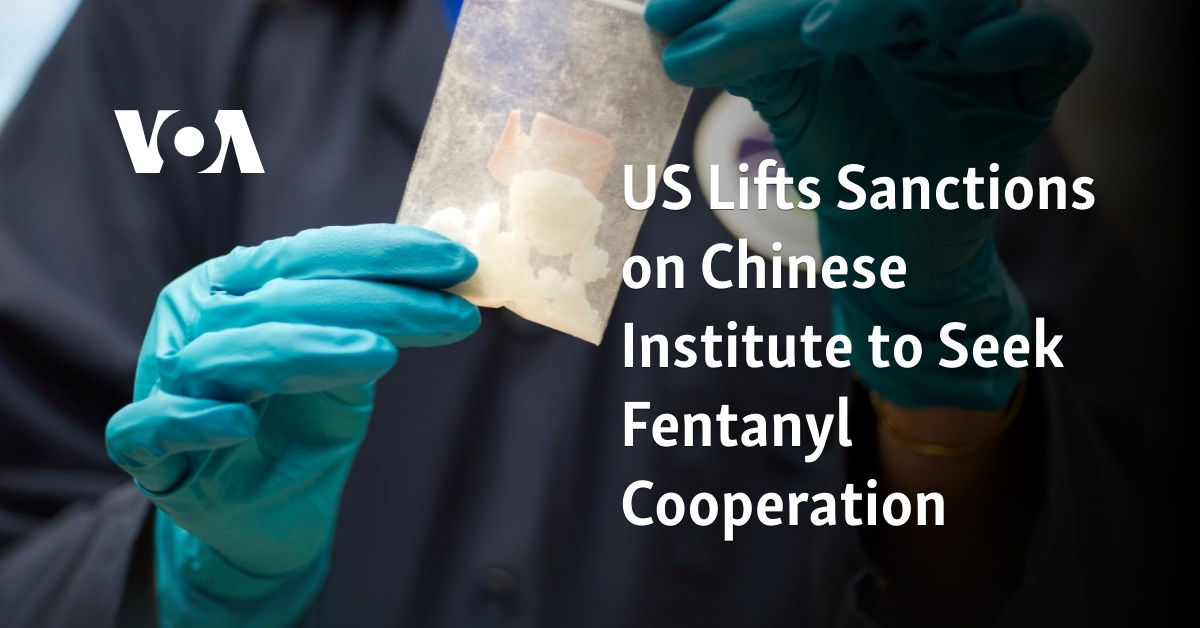 US Lifts Sanctions on Chinese Institute to Seek Fentanyl Cooperation