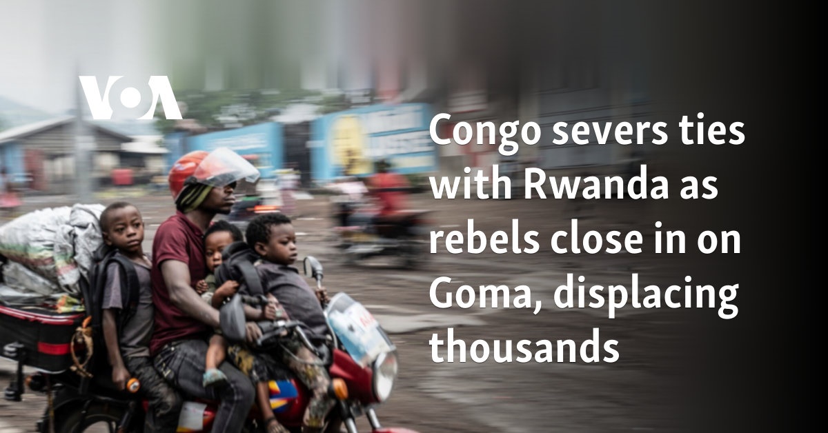 Congo severs ties with Rwanda as rebels close in on Goma, displacing thousands 