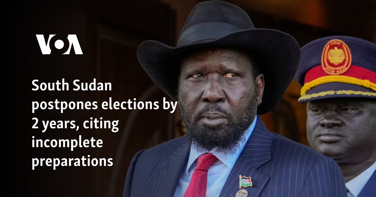 South Sudan postpones elections by 2 years, citing incomplete preparations