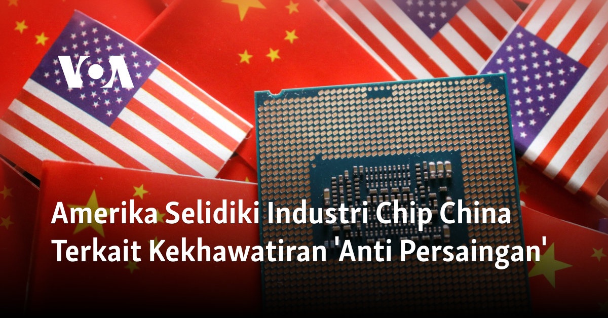 Amerika Selidiki Industri Chip China Terkait Kekhawatiran ‘Anti Persaingan’