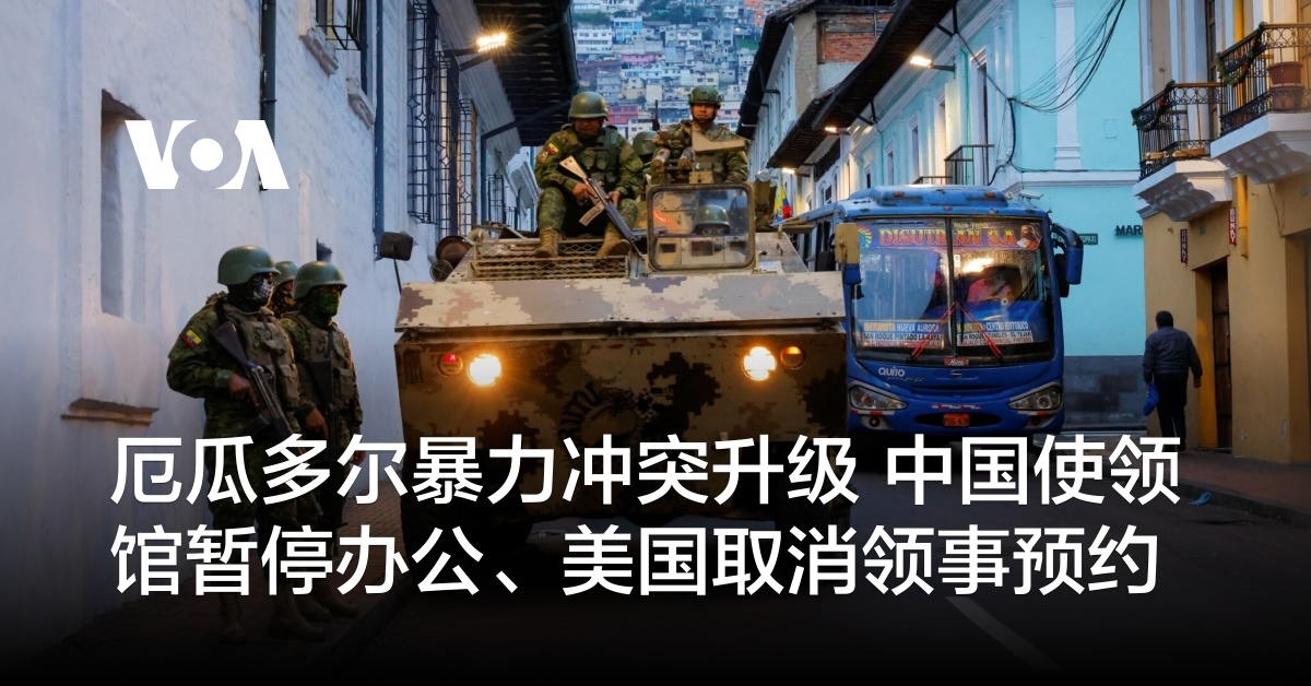 厄瓜多尔暴力冲突升级 中国使领馆暂停办公、美国取消领事预约