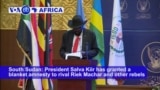 VOA60 Africa- South Sudan President Salva Kiir has granted a blanket amnesty to rival Riek Machar and other rebels