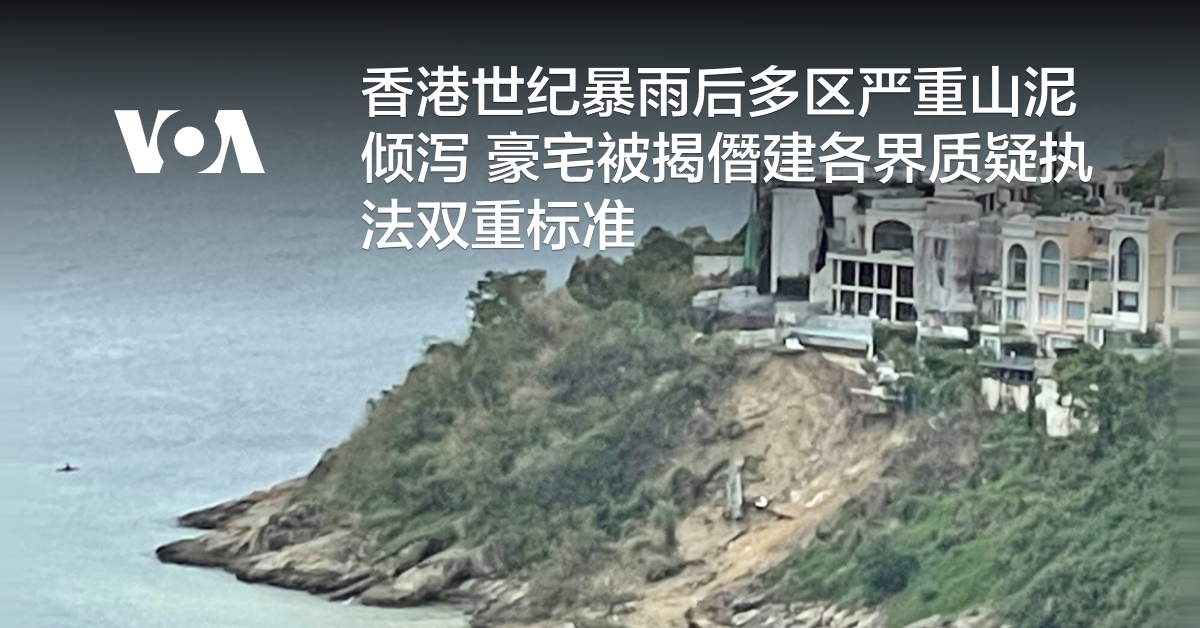 香港世纪暴雨后多区严重山泥倾泻豪宅被揭僭建各界质疑执法双重标准