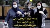 جامعه ایران آمارهای رسمی از کرونا را باور ندارد؛ حتی مقامات هم معترضند