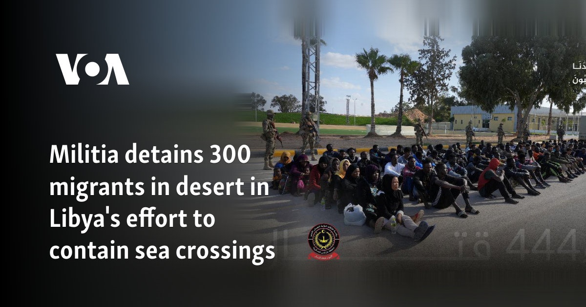 Militia detains 300 migrants in desert in Libya's effort to contain sea crossings