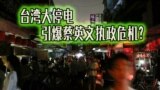 海峡论谈：台湾大停电 引爆蔡英文执政危机?