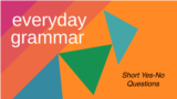 Everyday Grammar: Short Form Yes / No Questions