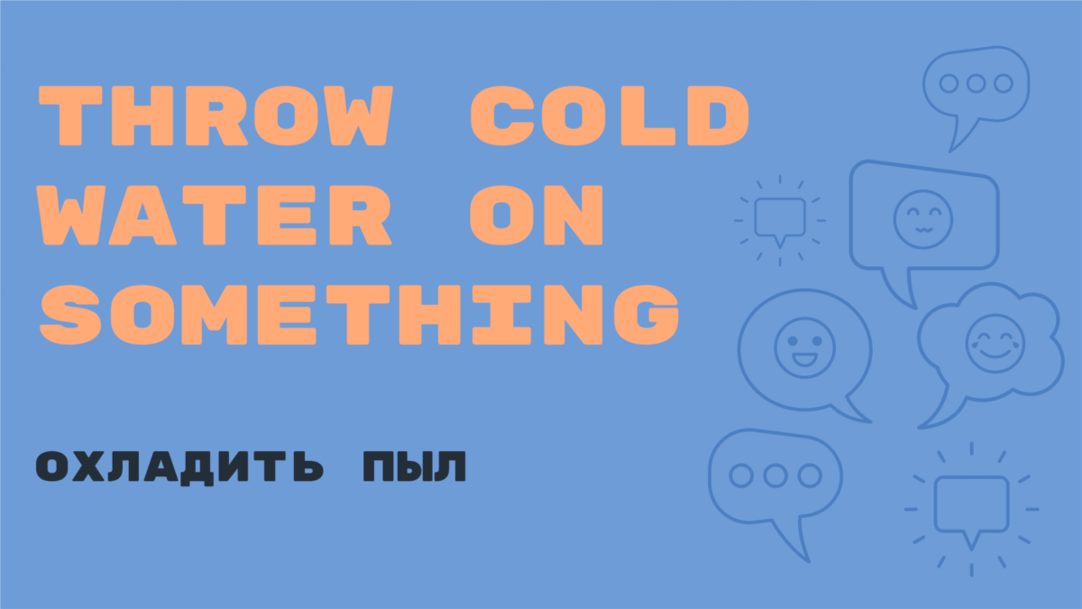 «Английский за минуту» Throw cold water on something охладить пыл