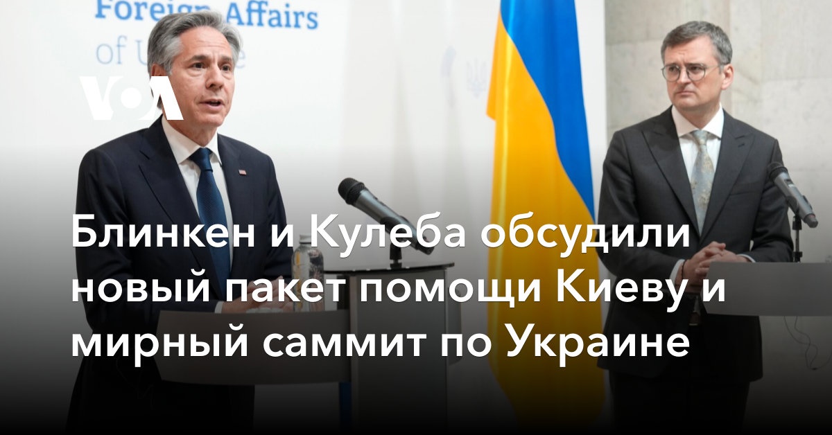 Блинкен и Кулеба обсудили новый пакет помощи Киеву и мирный саммит по Украине