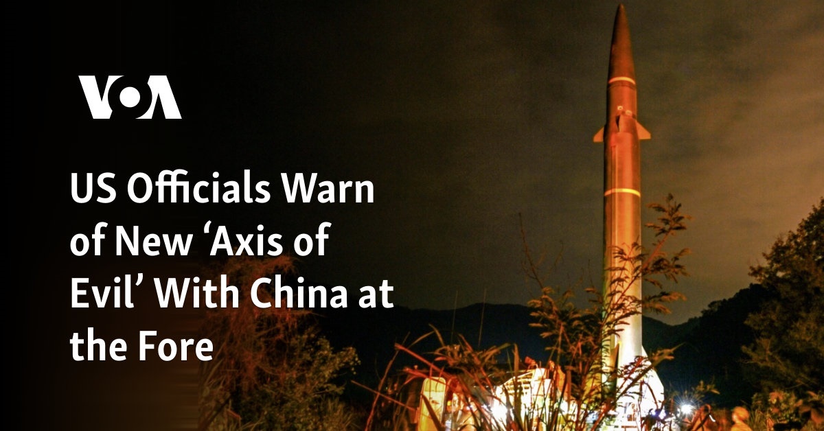 US Officials Warn of New ‘Axis of Evil’ With China at the Fore
