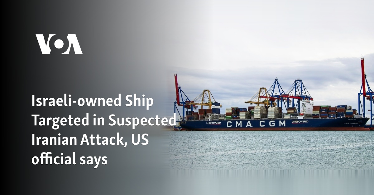 Israeli-owned Ship Targeted in Suspected Iranian Attack, US official says