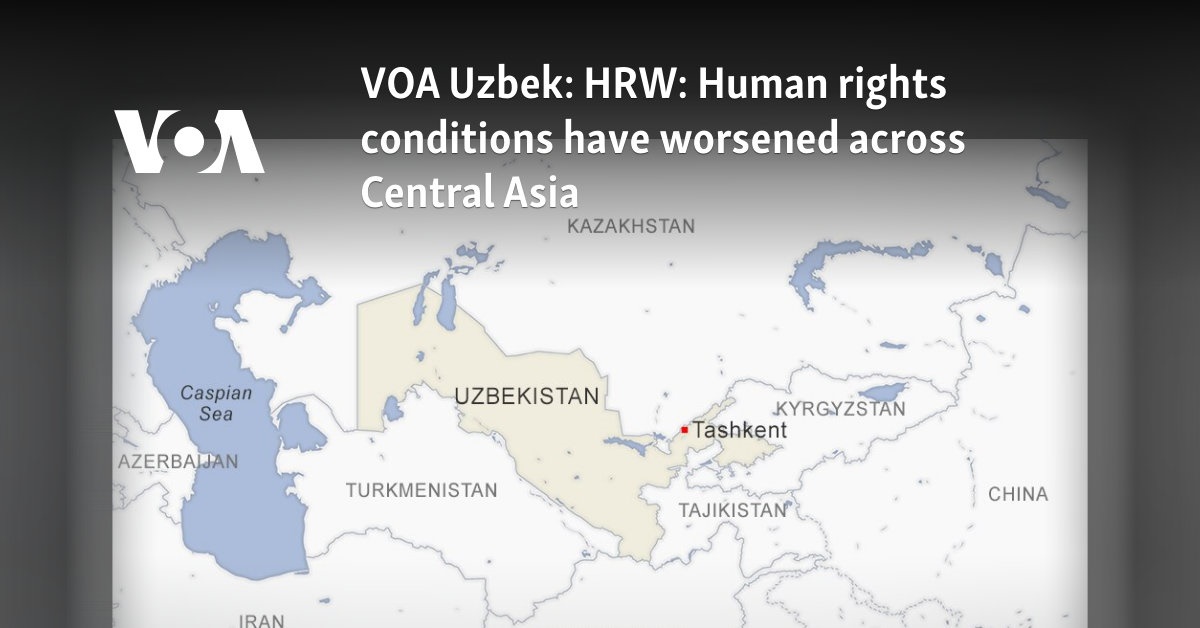 VOA Uzbek: Human rights conditions have worsened across Central Asia, HRW says