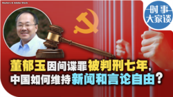 时事大家谈：董郁玉因间谍罪被判刑七年，中国如何维持新闻和言论自由？