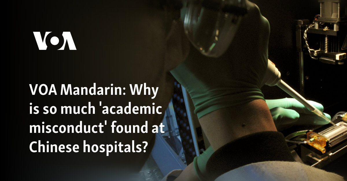 VOA Mandarin: Why is so much 'academic misconduct' found at Chinese hospitals?