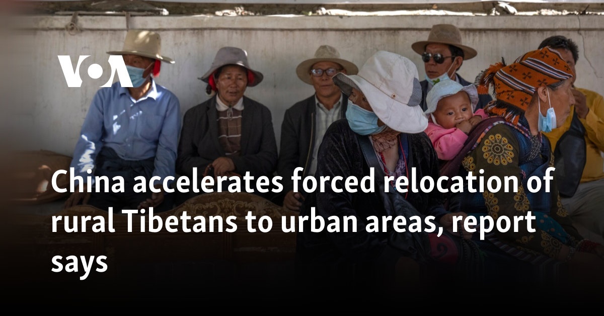 China accelerates forced relocation of rural Tibetans to urban areas, report says