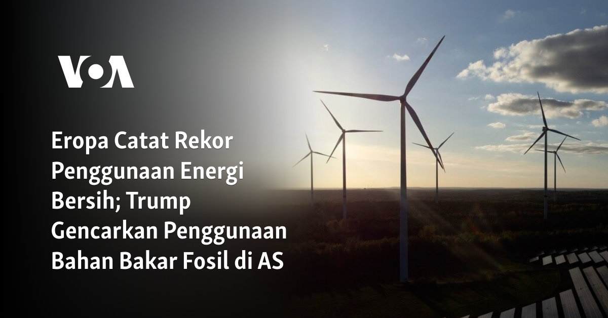 Eropa Catat Rekor Penggunaan Energi Bersih; Trump Gencarkan Penggunaan Bahan Bakar Fosil di AS