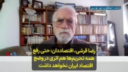 رضا قرشی، اقتصاددان: حتی رفع همه تحریم‌ها هم اثری در وضع اقتصاد ایران نخواهد داشت