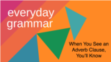 Everyday Grammar: Adverb Clauses