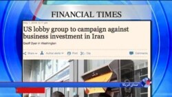 نگاهی به مطبوعات: تلاش یک گروه لابی آمریکائی برای جلوگیری از سرمایه گذاری در ایران