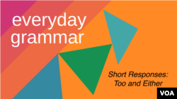 Everyday Grammar: Too and Either: Short Responses of Agreement