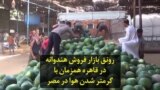 رونق بازار فروش هندوانه در قاهره همزمان با گرمتر شدن هوا در مصر