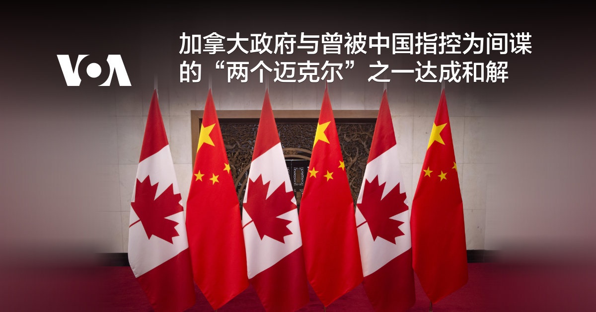 加拿大政府与曾被中国指控为间谍的“两个迈克尔”之一达成和解