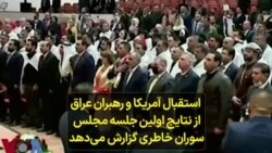 استقبال آمریکا و رهبران عراق از نتایج اولین جلسە مجلس؛ سوران خاطری گزارش می‌دهد