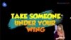  English in a Minute, ບົດທີ 98 “Take someone under your wing” ແປວ່າ "ເບິ່ງແຍງຊ່ວຍເຫຼືອ ຫລື ດູແລເປັນຢ່າງດີ"