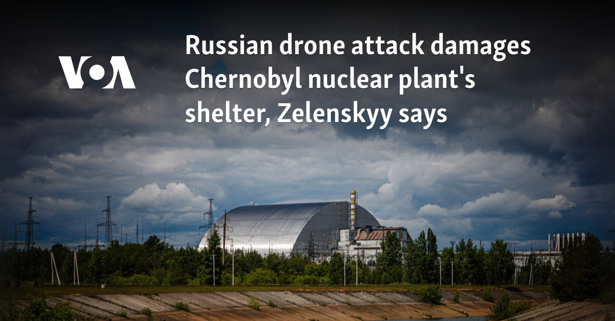 Russian drone attack damages Chernobyl nuclear plant's shelter, Zelenskyy says