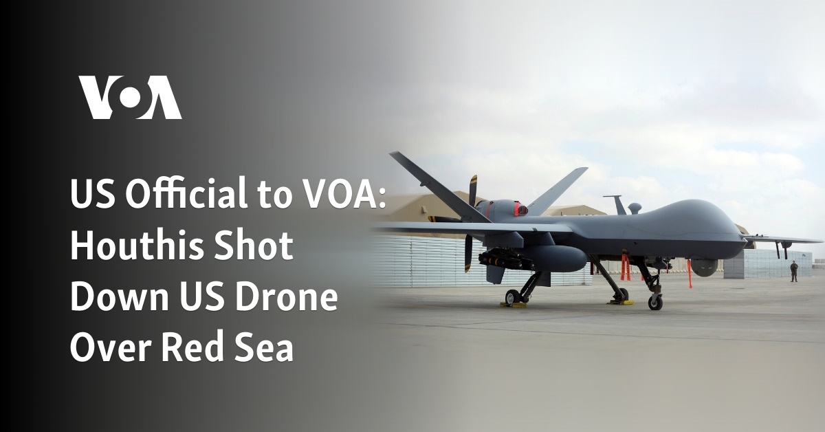 US Official to VOA: Houthis Shot Down US Drone Over Red Sea