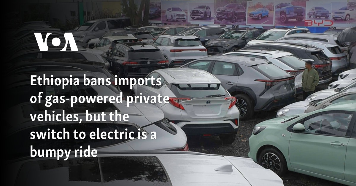 Ethiopia bans imports of gas-powered private vehicles, but the switch to electric is a bumpy ride 