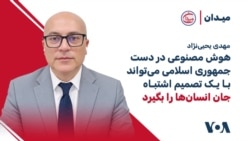 مهدی یحیی‌نژاد: هوش مصنوعی در دست جمهوری اسلامی می‌تواند با یک تصمیم اشتباه جان انسان‌ها را بگیرد