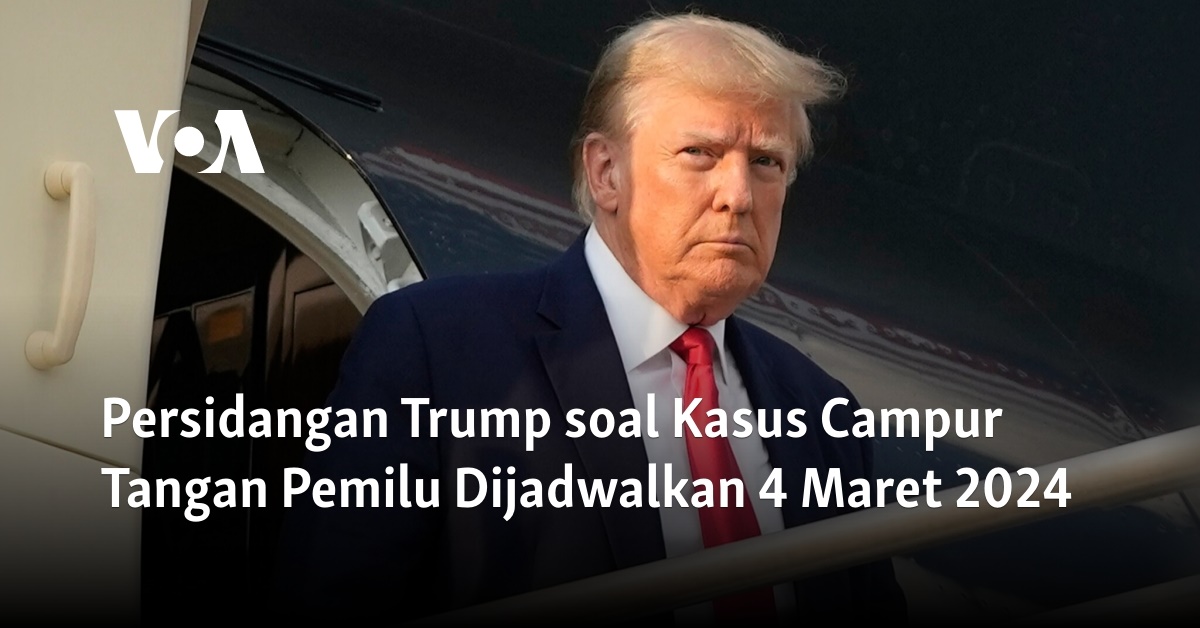 Persidangan Trump Soal Kasus Campur Tangan Pemilu Dijadwalkan 4 Maret 2024