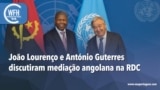 Washington Fora d’Horas: António Guterres e João Lourenço discutiram mediação angolana na RDC