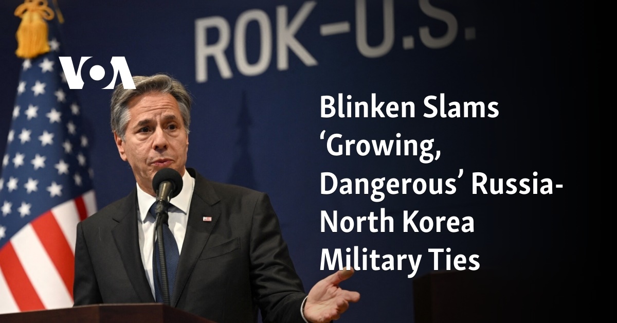 Blinken Slams ‘Growing, Dangerous’ Russia-North Korea Military Ties