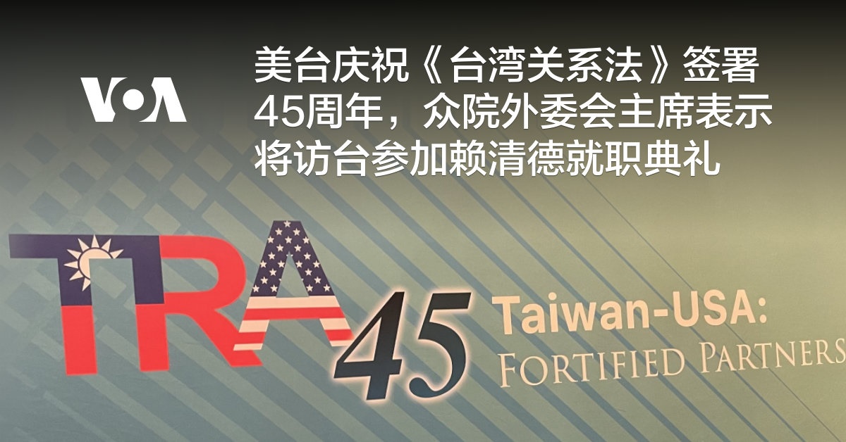 美台庆祝《台湾关系法》签署45周年，众院外委会主席表示将访台参加赖清德就职典礼