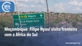 Washington Fora d’Horas: Filipe Nyusi visita fronteira com a África do Sul