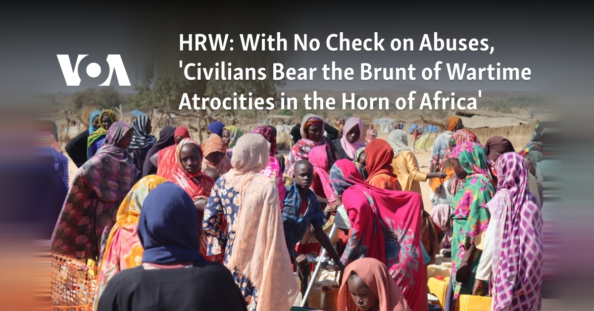 HRW: With No Check on Abuses, 'Civilians Bear the Brunt of Wartime Atrocities in the Horn of Africa'