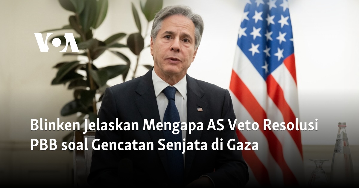 Blinken Jelaskan Mengapa AS Veto Resolusi PBB Soal Gencatan Senjata Di Gaza