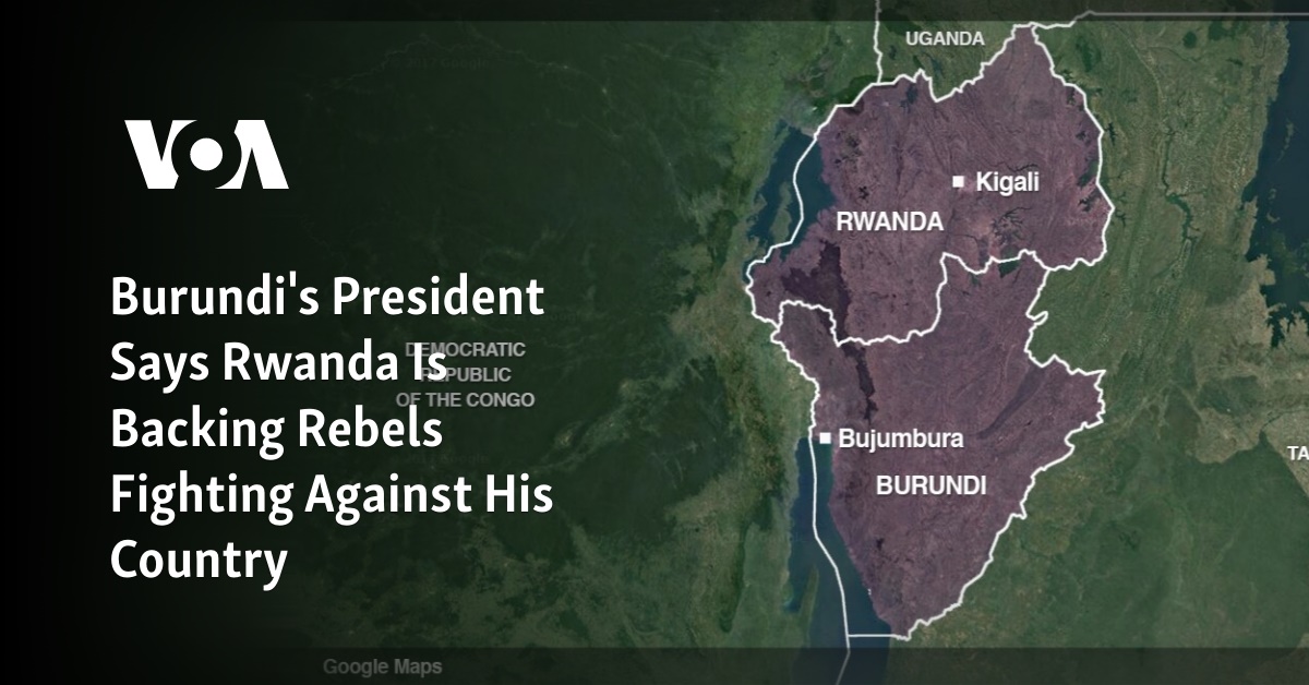 Burundi's President Says Rwanda Is Backing Rebels Fighting Against His Country