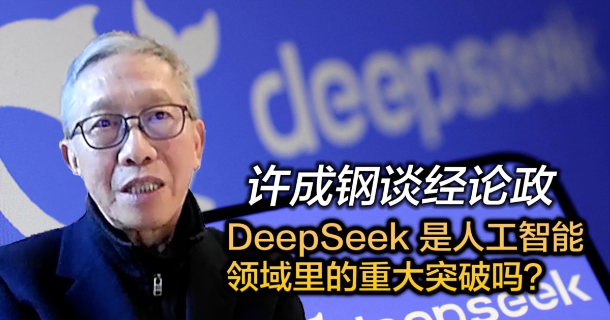 许成钢谈经论政：DeepSeek是人工智能领域里的重大突破吗？