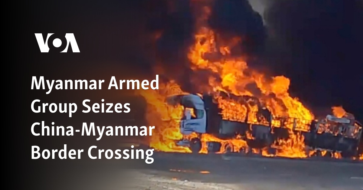 Myanmar Armed Group Seizes China-Myanmar Border Crossing