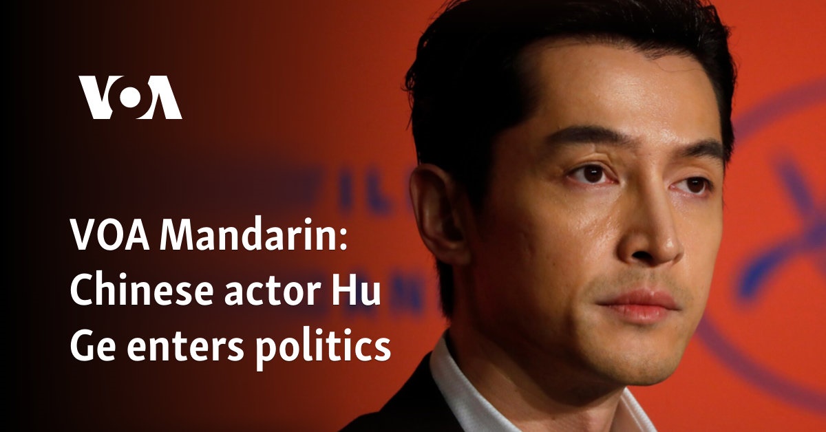 VOA Mandarin: Chinese actor Hu Ge enters politics