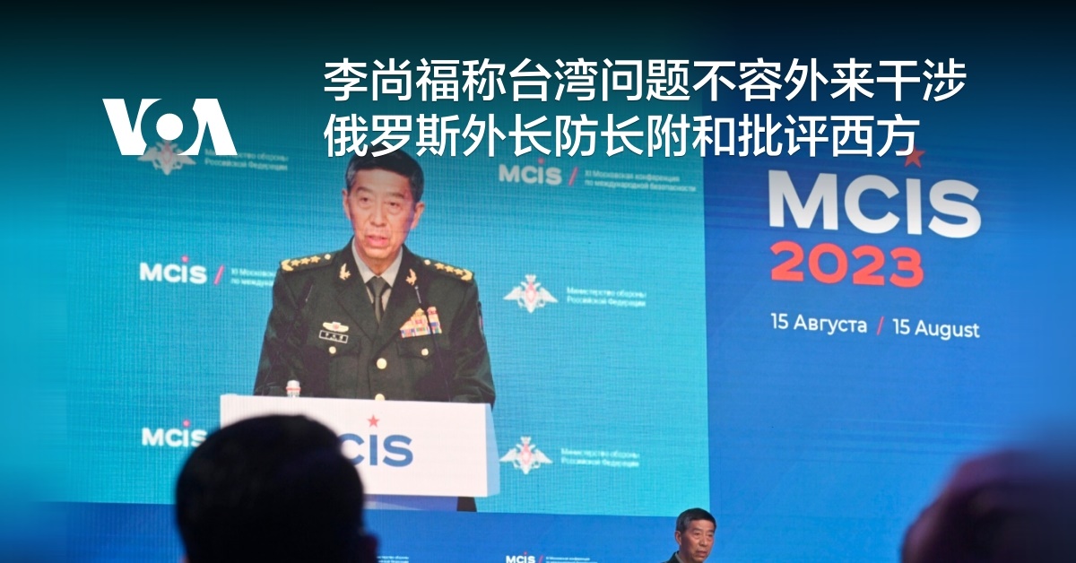 李尚福称台湾问题不容外来干涉 俄罗斯外长防长附和批评西方