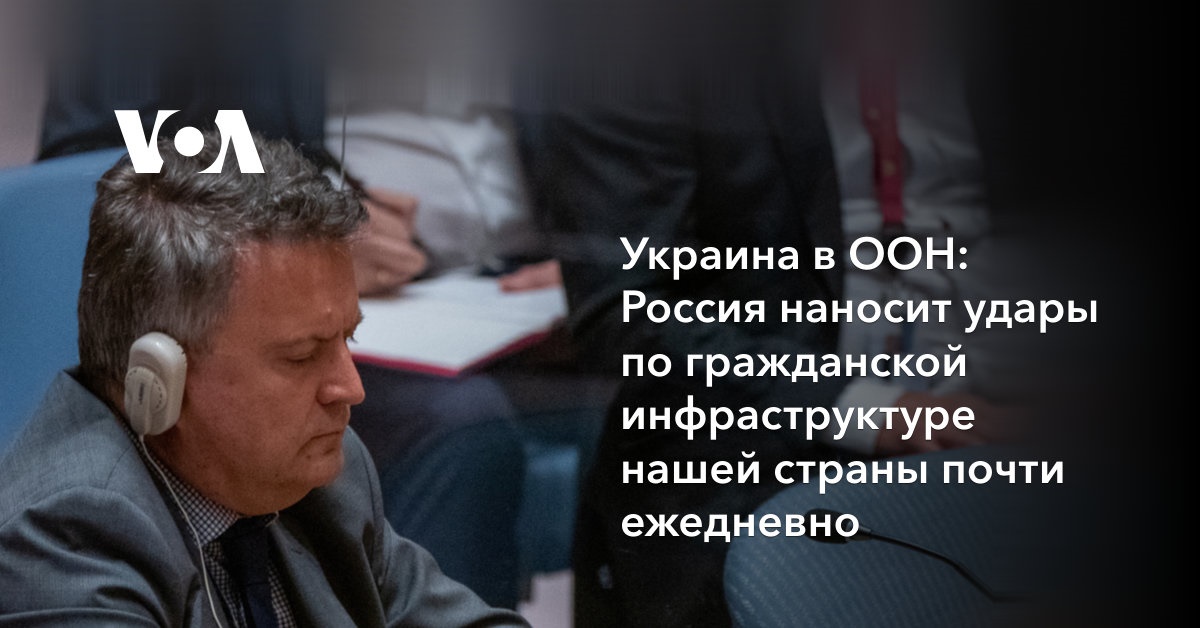 Украина в ООН: Россия наносит удары по гражданской инфраструктуре нашей страны почти ежедневно